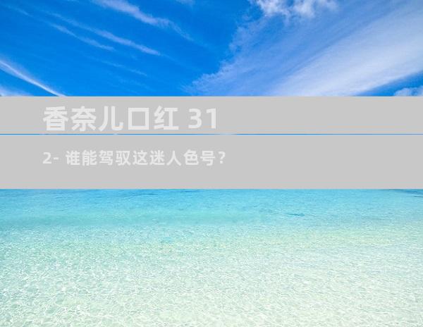 香奈儿口红 312- 谁能驾驭这迷人色号？
